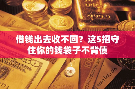 济南借钱出去收不回？这5招守住你的钱袋子不背债