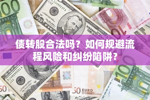 济南债转股合法吗？如何规避流程风险和纠纷陷阱？