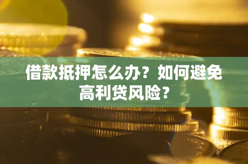 济南借款抵押怎么办？如何避免高利贷风险？
