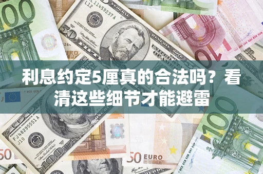 济南利息约定5厘真的合法吗？看清这些细节才能避雷
