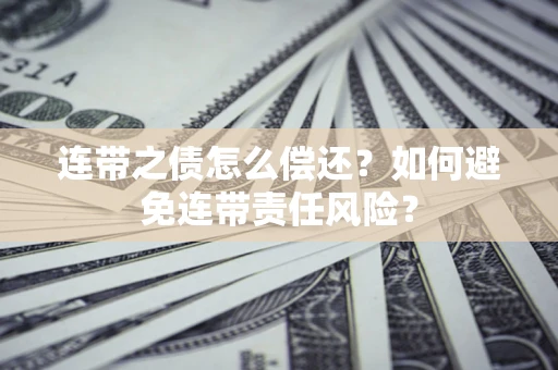 济南连带之债怎么偿还？如何避免连带责任风险？