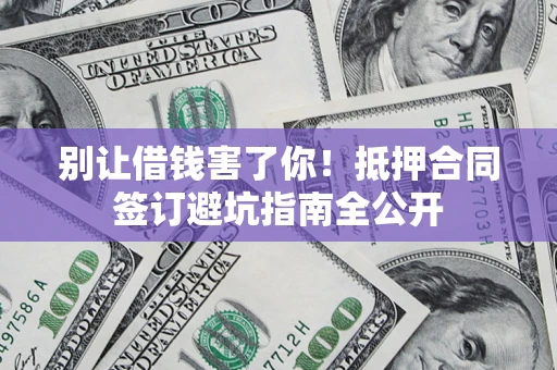 济南别让借钱害了你！抵押合同签订避坑指南全公开