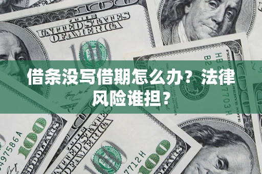 济南借条没写借期怎么办？法律风险谁担？