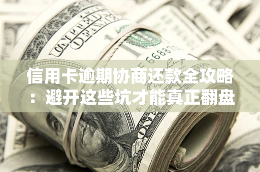 济南信用卡逾期协商还款全攻略：避开这些坑才能真正翻盘
